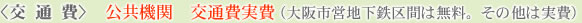 <交 通 費>   公共機関　交通費実費　大阪市営地下鉄区間は無料。その他は実費